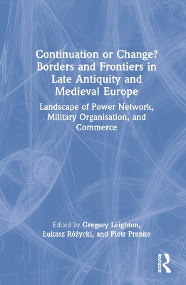 Continuation or Change? Borders and Frontiers in Late Antiquity and Medieval Europe: Landscape of Power Network, Military Organisation and Commerce book