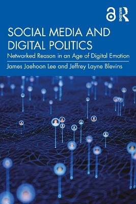 Social Media and Digital Politics: Networked Reason in an Age of Digital Emotion by James Jaehoon Lee