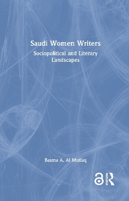 Saudi Women Writers: Sociopolitical and Literary Landscapes by Basma A. Al Mutlaq