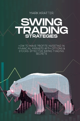 Swing Trading Strategies: How To Make Profits Investing In Financial Markets With Options & Stocks: Effective Swing Trading Secrets book