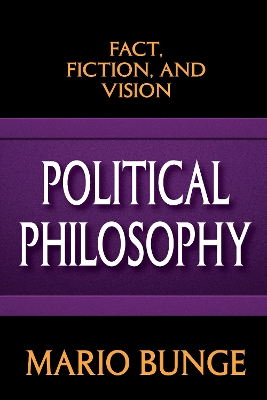Political Philosophy: Fact, Fiction, and Vision by Mario Bunge