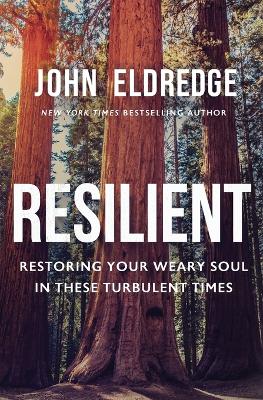 Resilient: Restoring Your Weary Soul in These Turbulent Times by John Eldredge