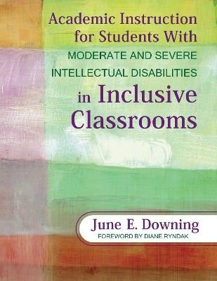 Academic Instruction for Students With Moderate and Severe Intellectual Disabilities in Inclusive Classrooms by June E. Downing