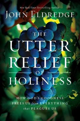 The Utter Relief of Holiness by John Eldredge