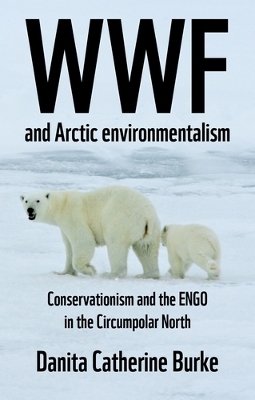 Wwf and Arctic Environmentalism: Conservationism and the Engo in the Circumpolar North book