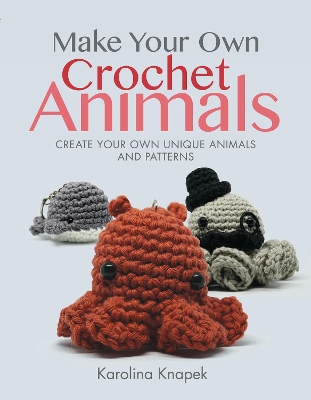 Make Your Own Crochet Animals: Create Your Own Unique Animals and Patterns book