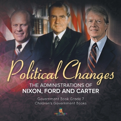 Politics Changes: The Administrations of Nixon, Ford and Carter Government Book Grade 7 Children's Government Books by Universal Politics