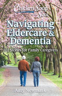 Chicken Soup for the Soul: Navigating Eldercare & Dementia: 101 Stories for Family Caregivers book