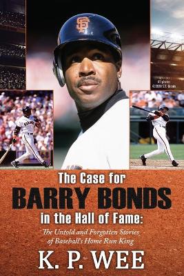 The Case for Barry Bonds in the Hall of Fame - The Untold and Forgotten Stories of Baseball's Home Run King book