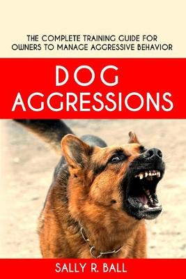 Dog Aggressions: The Complete Training Guide For Owners To Manage Aggressive Behavior book