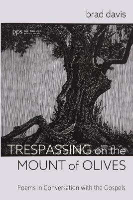 Trespassing on the Mount of Olives: Poems in Conversation with the Gospels by Brad Davis