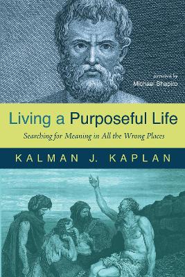 Living a Purposeful Life: Searching for Meaning in All the Wrong Places by Kalman J Kaplan