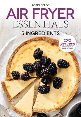 Air Fryer Essentials: 5 Ingredients: 170 recipes for Australian and NZ kitchens book