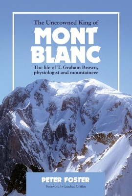 The Uncrowned King of Mont Blanc: The life of T. Graham Brown, physiologist and mountaineer book