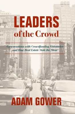 Leaders of the Crowd: Conversations with Crowdfunding Visionaries and How Real Estate Stole the Show book