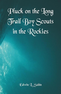 Pluck on the Long Trail Boy Scouts in the Rockies by Edwin L Sabin