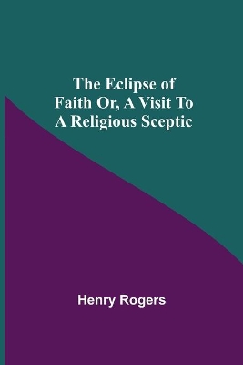 The Eclipse Of Faith Or, A Visit To A Religious Sceptic book