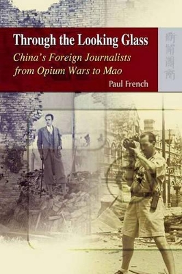 Through the Looking Glass – China′s Foreign Journalists from Opium Wars to Mao book