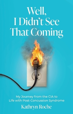 Well, I Didn't See That Coming: My Journey from the CIA to Life with Post-Concussion Syndrome book