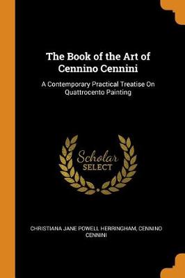 The Book of the Art of Cennino Cennini: A Contemporary Practical Treatise on Quattrocento Painting book