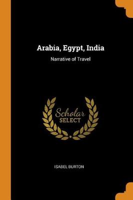 Arabia, Egypt, India: Narrative of Travel by Isabel Burton