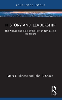 History and Leadership: The Nature and Role of the Past in Navigating the Future by Mark E. Blincoe