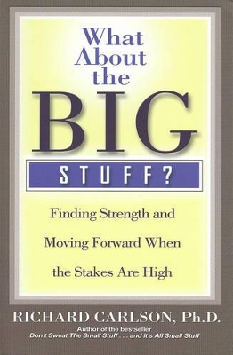 What About the Big Stuff? Finding Strength and Moving Forward When the Stakes Are High by Richard Carlson