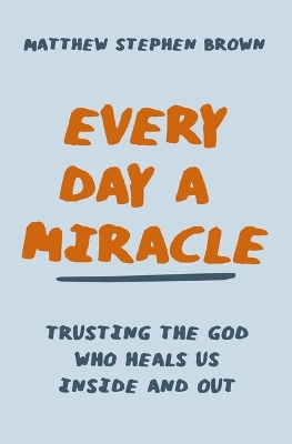 Every Day a Miracle: Trusting the God Who Heals Us Inside and Out book