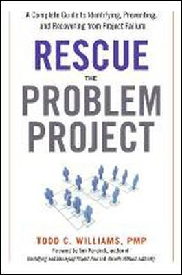 Rescue the Problem Project: A Complete Guide to Identifying, Preventing, and Recovering from Project Failure by Todd Williams