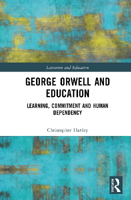 George Orwell and Education: Learning, Commitment and Human Dependency by Christopher Hanley