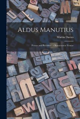 Aldus Manutius: Printer and Publisher of Renaissance Venice by Martin Davies