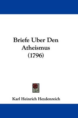 Briefe Uber Den Atheismus (1796) by Karl Heinrich Heydenreich