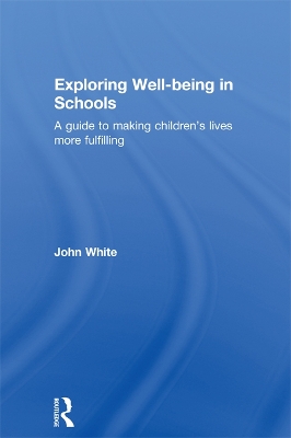 Exploring Well-Being in Schools: A Guide to Making Children's Lives more Fulfilling by John Peter White