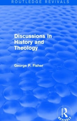 Discussions in History and Theology by George P. Fisher