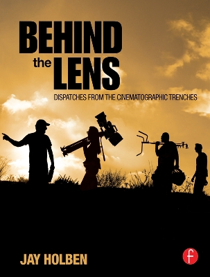 Behind the Lens: Dispatches from the Cinematographic Trenches by Jay Holben