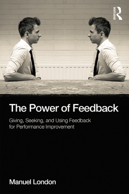 The The Power of Feedback: Giving, Seeking, and Using Feedback for Performance Improvement by Manuel London