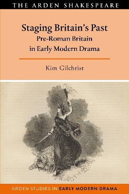Staging Britain's Past: Pre-Roman Britain in Early Modern Drama by Kim Gilchrist
