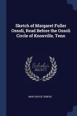 Sketch of Margaret Fuller Ossoli, Read Before the Ossoli Circle of Knoxville, Tenn by Mary Boyce Temple