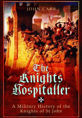 The The Knights Hospitaller: A Military History of the Knights of St John by John Carr