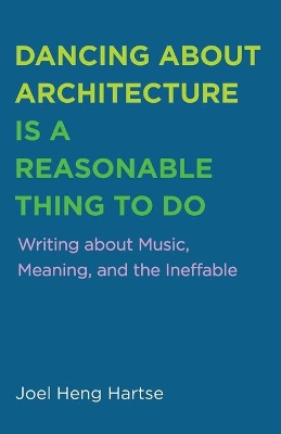 Dancing about Architecture Is a Reasonable Thing to Do: Writing about Music, Meaning, and the Ineffable book