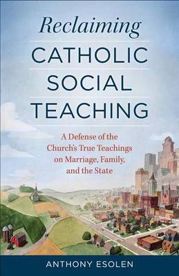 Reclaiming Catholic Social Teaching: A Defense of the Church's True Teachings on Marriage, Family, and the State book