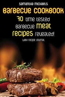 Barbecue Cookbook: 70 Time Tested Barbecue Meat Recipes....Revealed! (with Recipe Journal) book