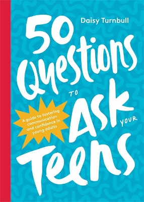 50 Questions to Ask Your Teens: A Guide to Fostering Communication and Confidence in Young Adults by Daisy Turnbull