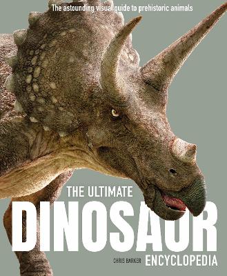 The Ultimate Dinosaur Encyclopedia: The amazing visual guide to prehistoric creatures by Chris Barker