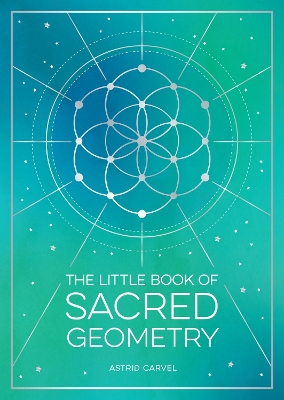 The Little Book of Sacred Geometry: How to Harness the Power of Cosmic Patterns, Signs and Symbols book