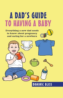 A Dad's Guide to Having a Baby: Everything a New Dad Needs to Know About Pregnancy and Caring for a Newborn book