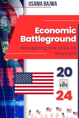 Economic Battleground: Navigating the 2024 US Elections book