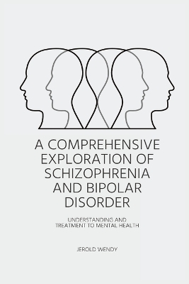 A Comprehensive Exploration of Schizophrenia and Bipolar Disorder - Understanding And Treatment to Mental Health book