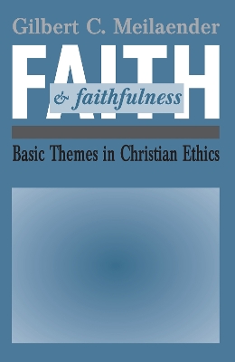 Faith and Faithfulness: Basic Themes in Christian Ethics by Gilbert C. Meilaender