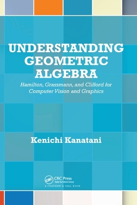 Understanding Geometric Algebra: Hamilton, Grassmann, and Clifford for Computer Vision and Graphics book